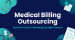 Medical Billing Outsourcing: Benefits, Costs, and How to Choose the Right Partner